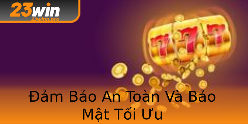 Đảm Bảo An Toàn Và Bảo Mật Tối Ưu