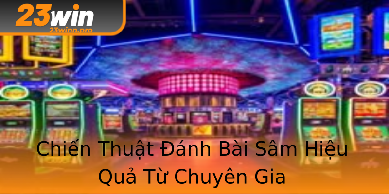 Chiến Thuật Đánh Bài Sâm Hiệu Quả Từ Chuyên Gia