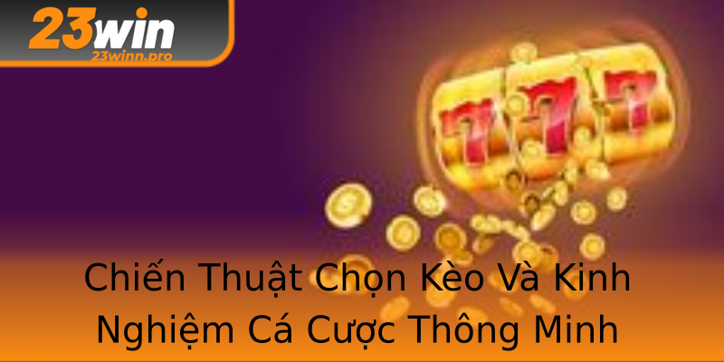 Chiến Thuật Chọn Kèo Và Kinh Nghiệm Cá Cược Thông Minh