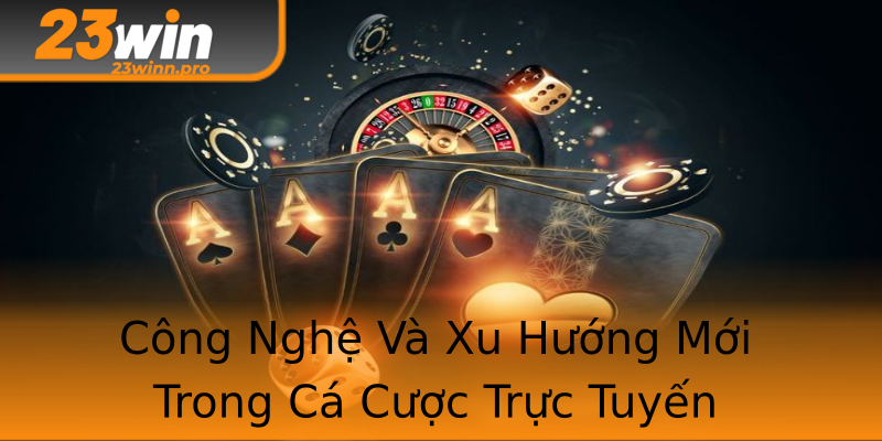 Công Nghệ Và Xu Hướng Mới Trong Cá Cược Trực Tuyến