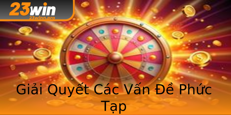 Giải Quyết Các Vấn Đề Phức Tạp