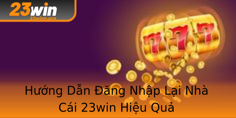 Hướng Dẫn Đăng Nhập Lại Nhà Cái 23win Hiệu Quả
