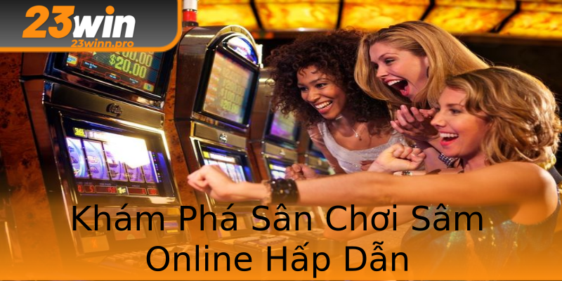 Khám Phá Sân Chơi Sâm Online Hấp Dẫn