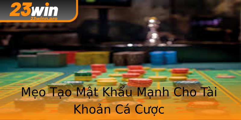 Mẹo Tạo Mật Khẩu Mạnh Cho Tài Khoản Cá Cược