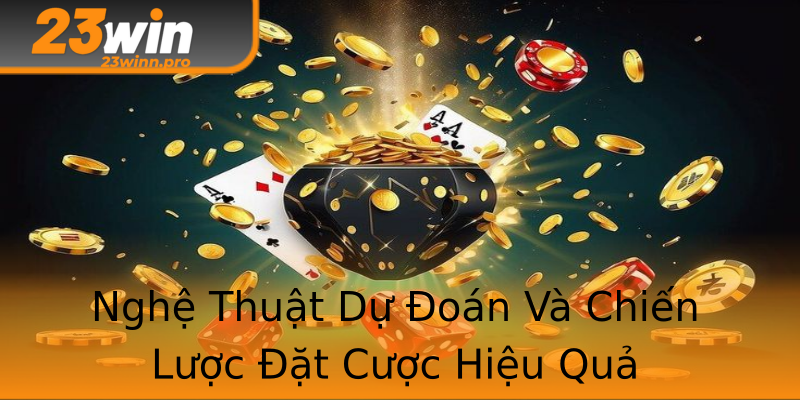 Nghệ Thuật Dự Đoán Và Chiến Lược Đặt Cược Hiệu Quả