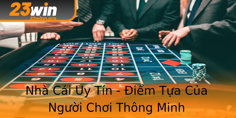 Nhà Cái Uy Tín - Điểm Tựa Của Người Chơi Thông Minh