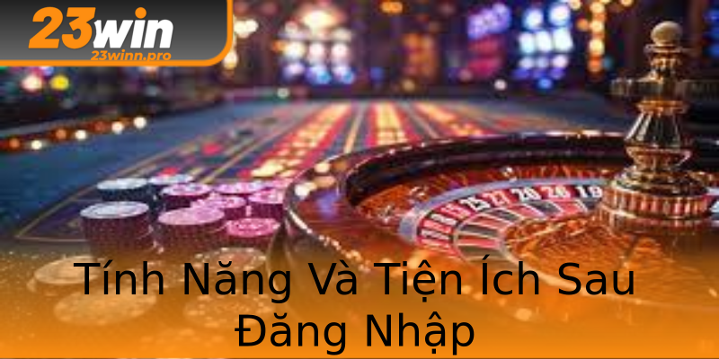 Tính Năng Và Tiện Ích Sau Đăng Nhập