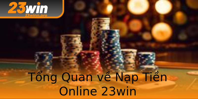 Tổng Quan về Nạp Tiền Online 23win