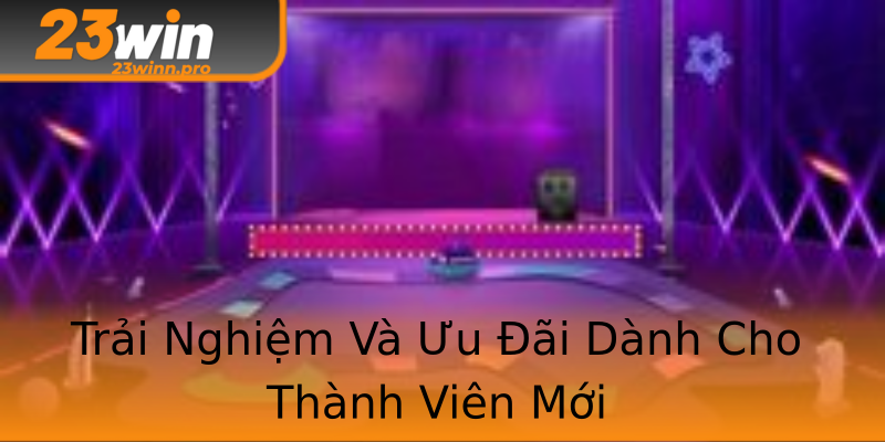 Trải Nghiệm Và Ưu Đãi Dành Cho Thành Viên Mới