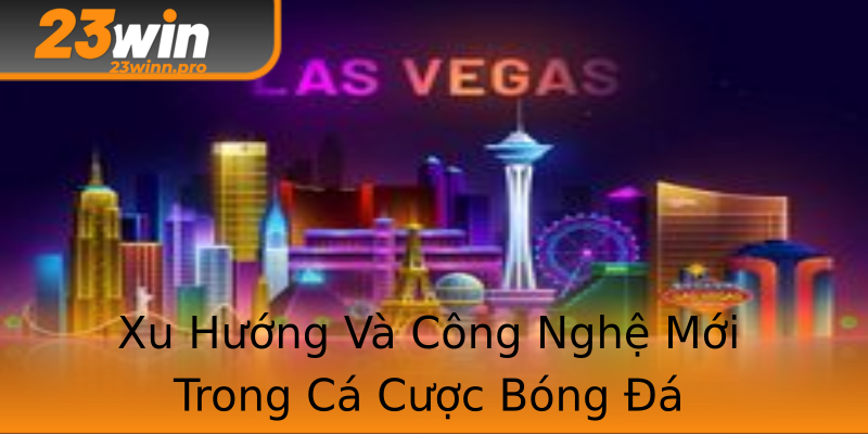 Xu Hướng Và Công Nghệ Mới Trong Cá Cược Bóng Đá